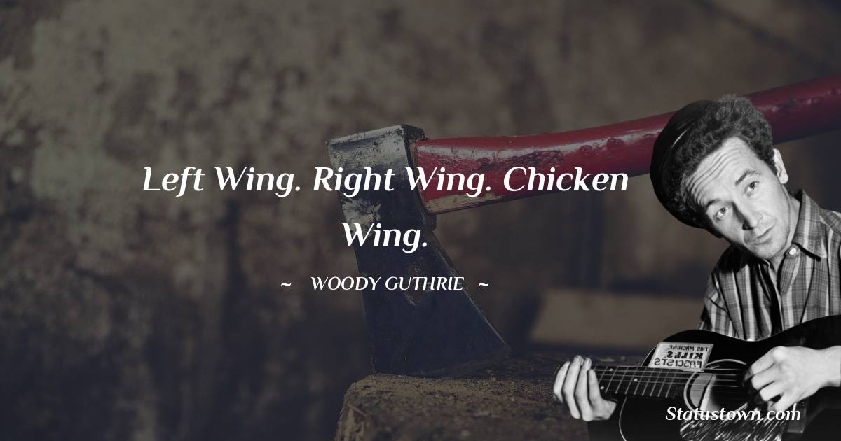 Woody Guthrie Quotes - Left wing.
Right wing.
Chicken wing.